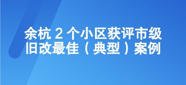 余杭 2 个小区获评市级旧改最佳案例