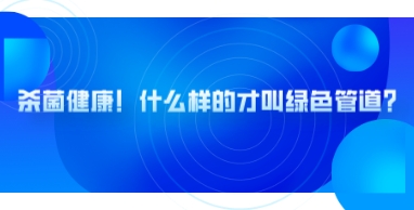 管道展|杀菌健康！什么样的才叫绿色管道？