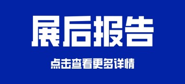 展后报告正式出炉！展会亮点数据全揭秘！